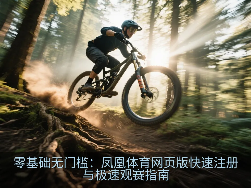 零基础无门槛：凤凰体育网页版快速注册与极速观赛指南
